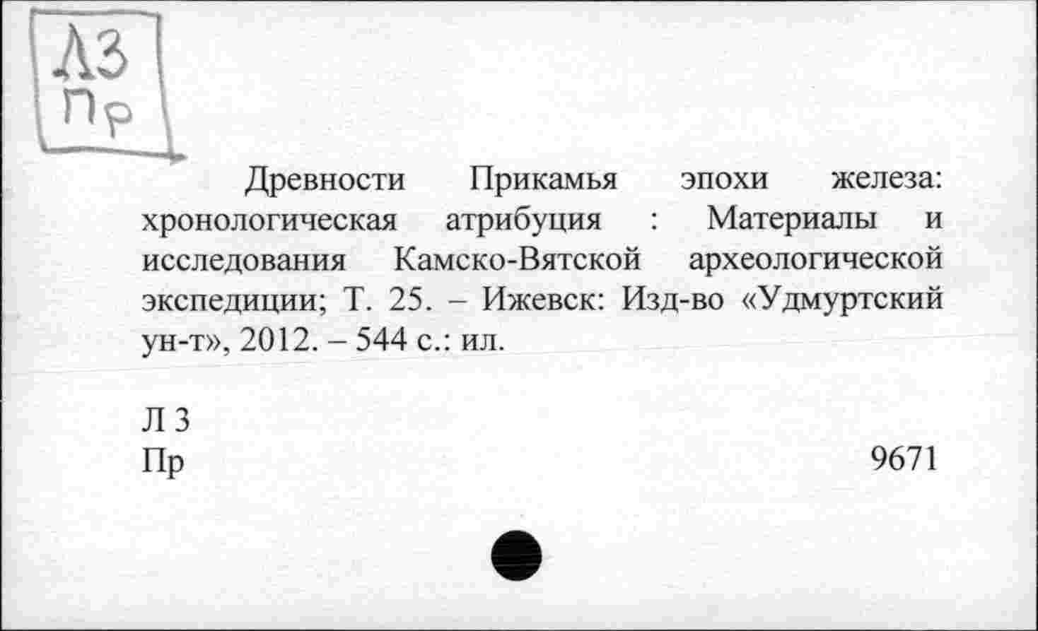 ﻿Древности Прикамья эпохи железа: хронологическая атрибуция : Материалы и исследования Камско-Вятской археологической экспедиции; Т. 25. - Ижевск: Изд-во «Удмуртский ун-т», 2012. - 544 с.: ил.
ЛЗ
Пр
9671